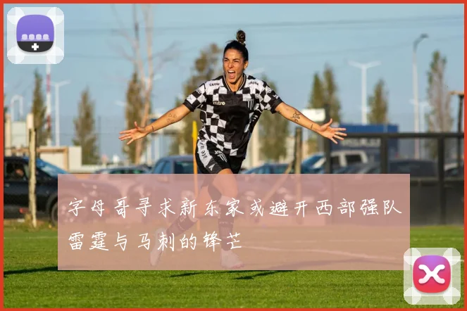 字母哥寻求新东家或避开西部强队雷霆与马刺的锋芒