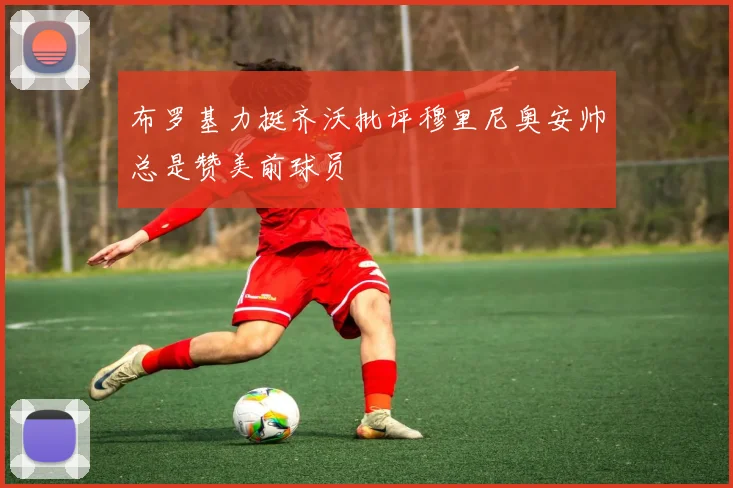 布罗基力挺齐沃批评穆里尼奥安帅总是赞美前球员