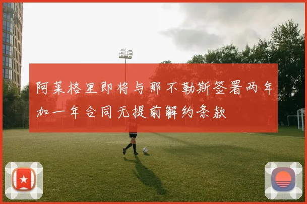 阿莱格里即将与那不勒斯签署两年加一年合同无提前解约条款