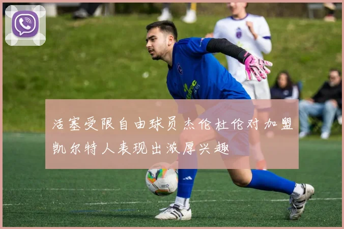 活塞受限自由球员杰伦杜伦对加盟凯尔特人表现出浓厚兴趣