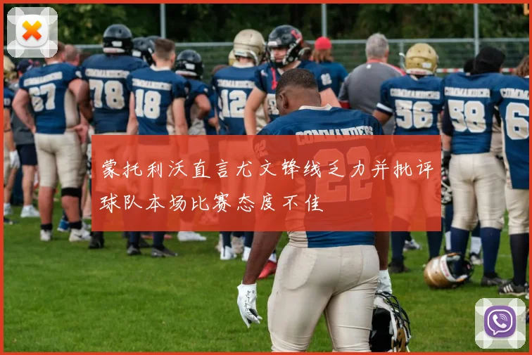 蒙托利沃直言尤文锋线乏力并批评球队本场比赛态度不佳