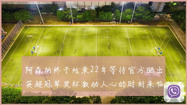 阿森纳终于结束22年等待官方晒出英超冠军奖杯激动人心的时刻来临