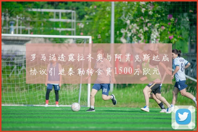 罗马诺透露拉齐奥与阿贾克斯达成协议引进泰勒转会费1500万欧元
